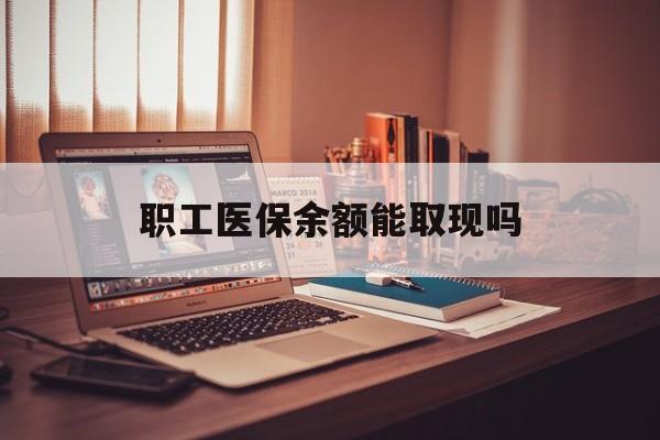 山东最新职工医保余额能取现吗方法分析(最方便真实的山东职工医保钱能取出来吗方法)