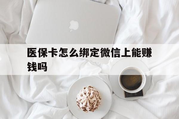山东最新医保卡怎么绑定微信上能赚钱吗方法分析(最方便真实的山东医保卡如何绑定微信?方法)