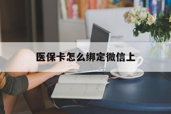 山东最新医保卡怎么绑定微信上方法分析(最方便真实的山东医保卡如何绑定在微信方法)