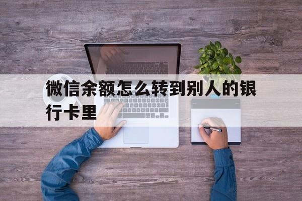 山东最新微信余额怎么转到别人的银行卡里方法分析(最方便真实的山东微信余额怎么给别人转到银行卡方法)
