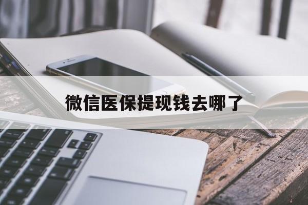 山东最新微信医保提现钱去哪了方法分析(最方便真实的山东微信提现到医保卡了怎么办方法)