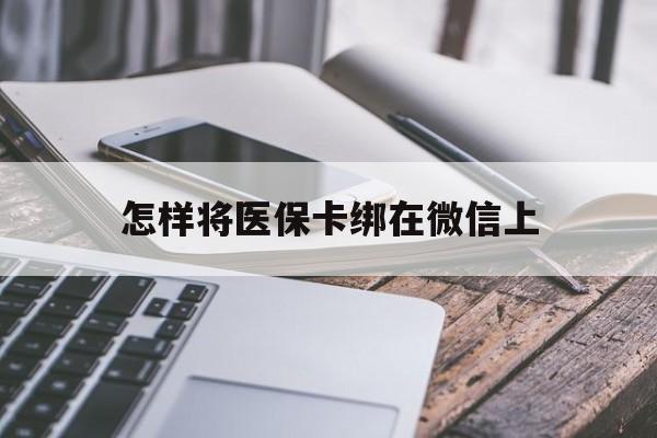 山东最新怎样将医保卡绑在微信上方法分析(最方便真实的山东怎么用医保卡绑定微信方法)